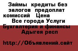 Займы, кредиты без залогов, предоплат, комиссий › Цена ­ 3 000 000 - Все города Услуги » Бухгалтерия и финансы   . Адыгея респ.